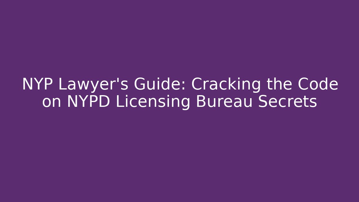 NYP Lawyer's Guide: Cracking the Code on NYPD Licensing Bureau Secrets