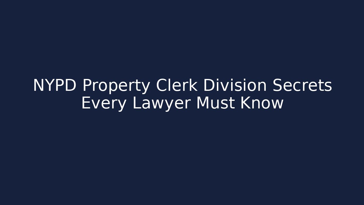 NYPD Property Clerk Division Secrets Every Lawyer Must Know