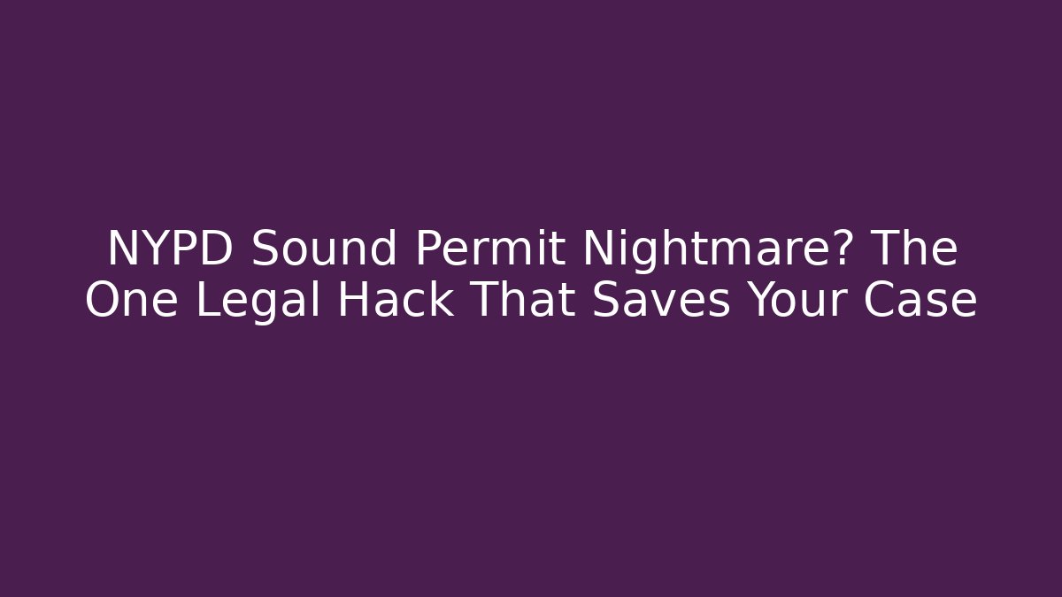 NYPD Sound Permit Nightmare? The One Legal Hack That Saves Your Case