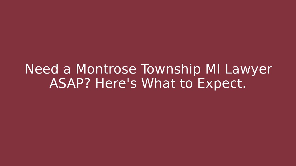Need a Montrose Township MI Lawyer ASAP? Here's What to Expect.