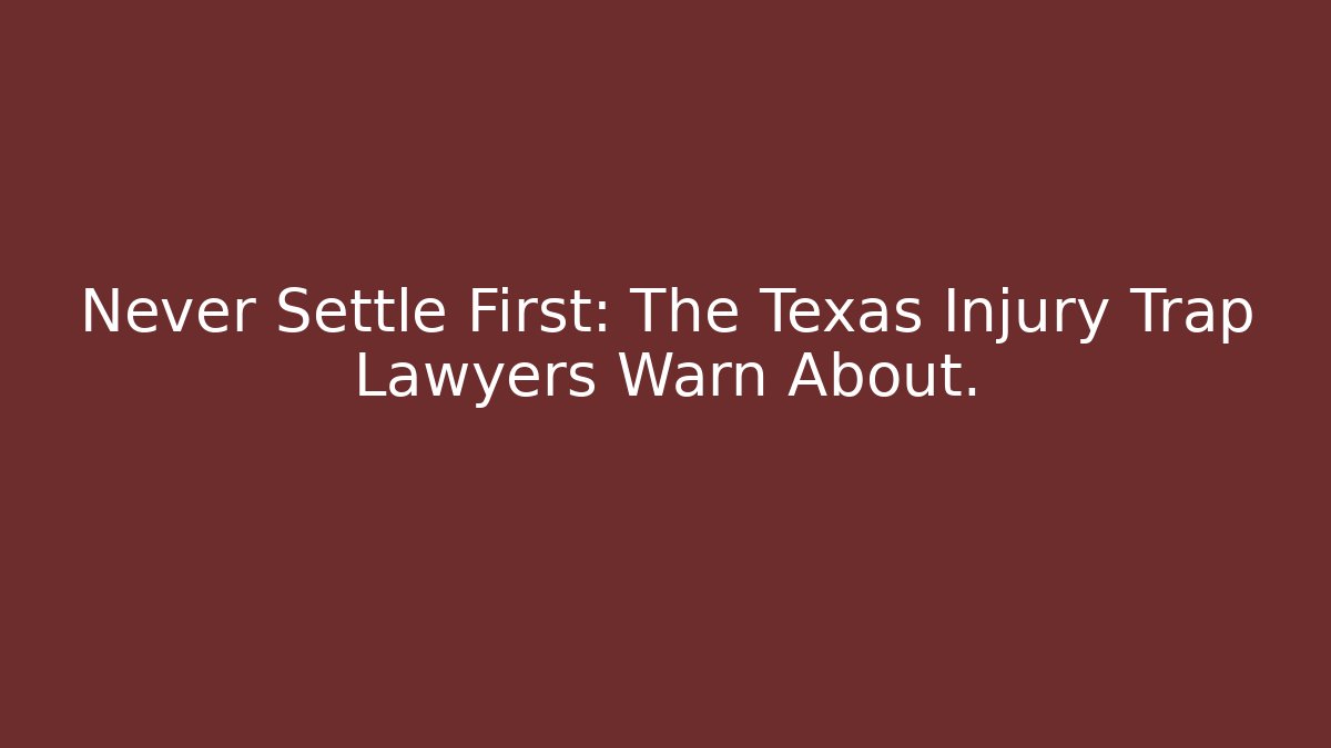 Never Settle First: The Texas Injury Trap Lawyers Warn About.