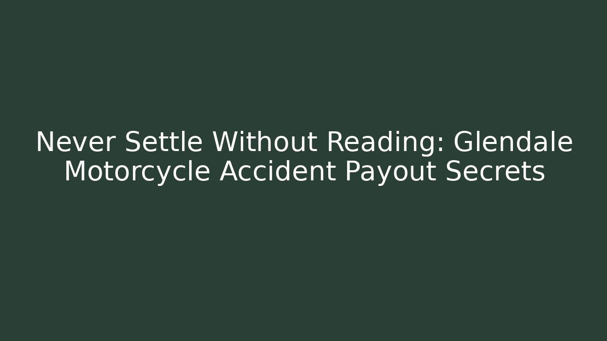 Never Settle Without Reading: Glendale Motorcycle Accident Payout Secrets - Magmic