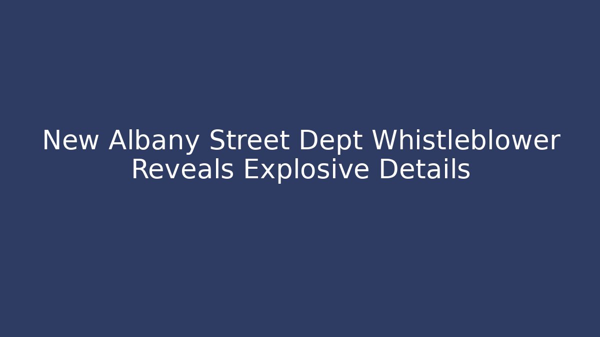 New Albany Street Dept Whistleblower Reveals Explosive Details