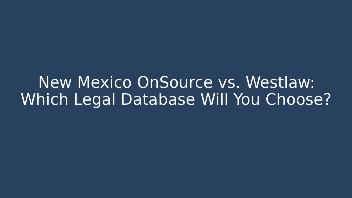 New Mexico OnSource vs. Westlaw: Which Legal Database Will You Choose?