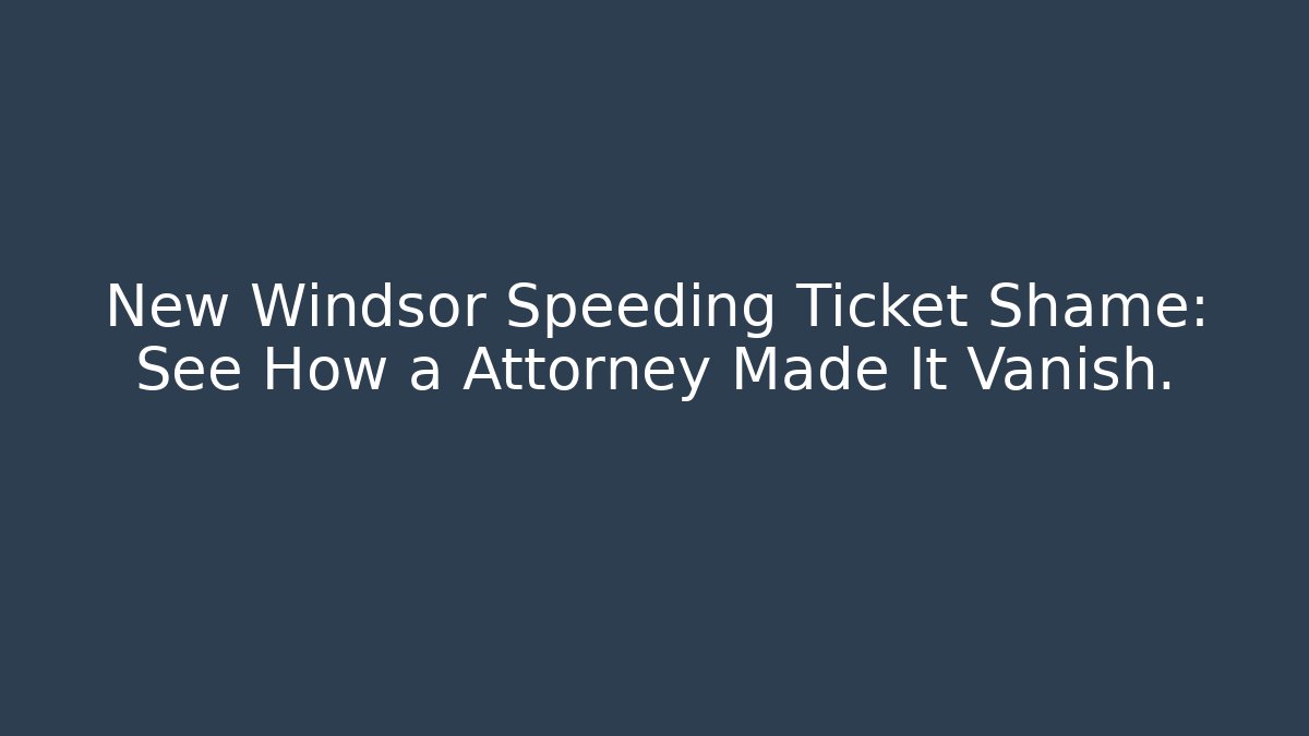 New Windsor Speeding Ticket Shame: See How a Attorney Made It Vanish.
