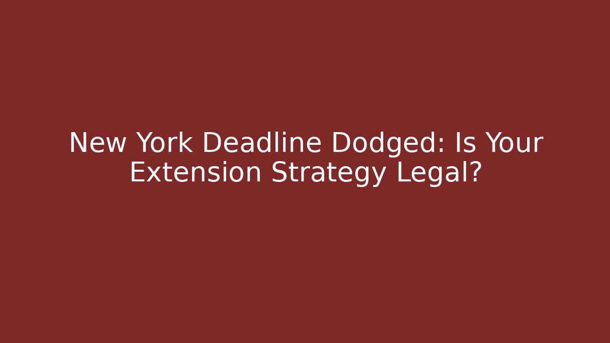 New York Deadline Dodged: Is Your Extension Strategy Legal?