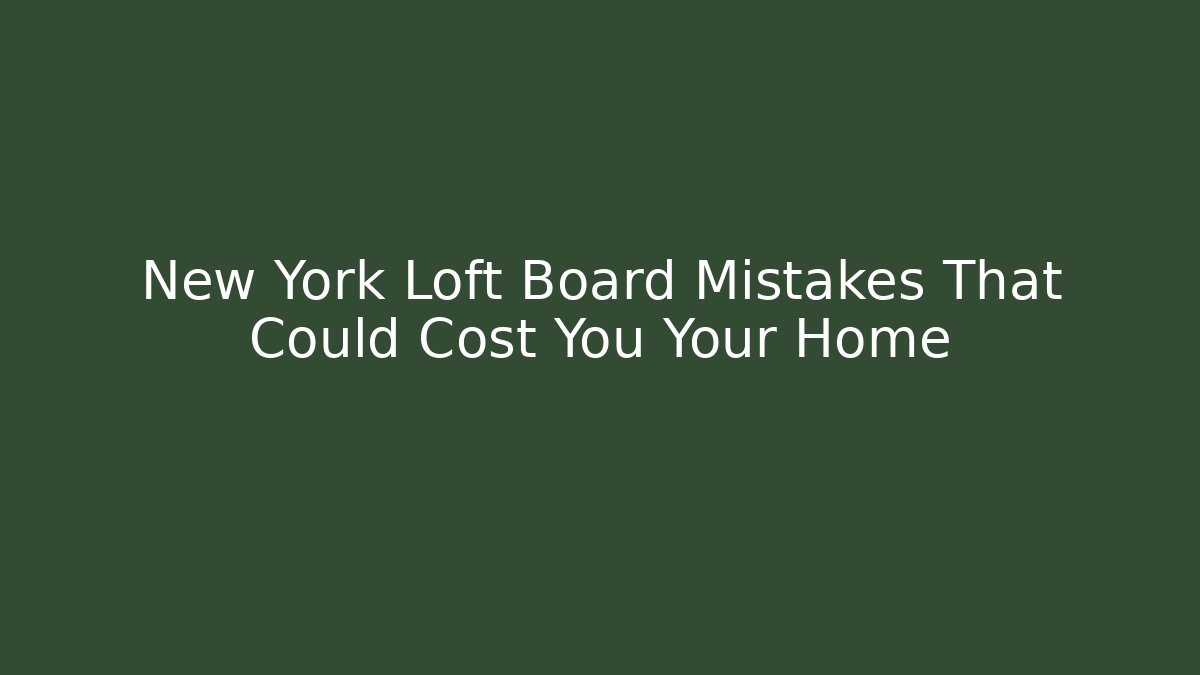 New York Loft Board Mistakes That Could Cost You Your Home