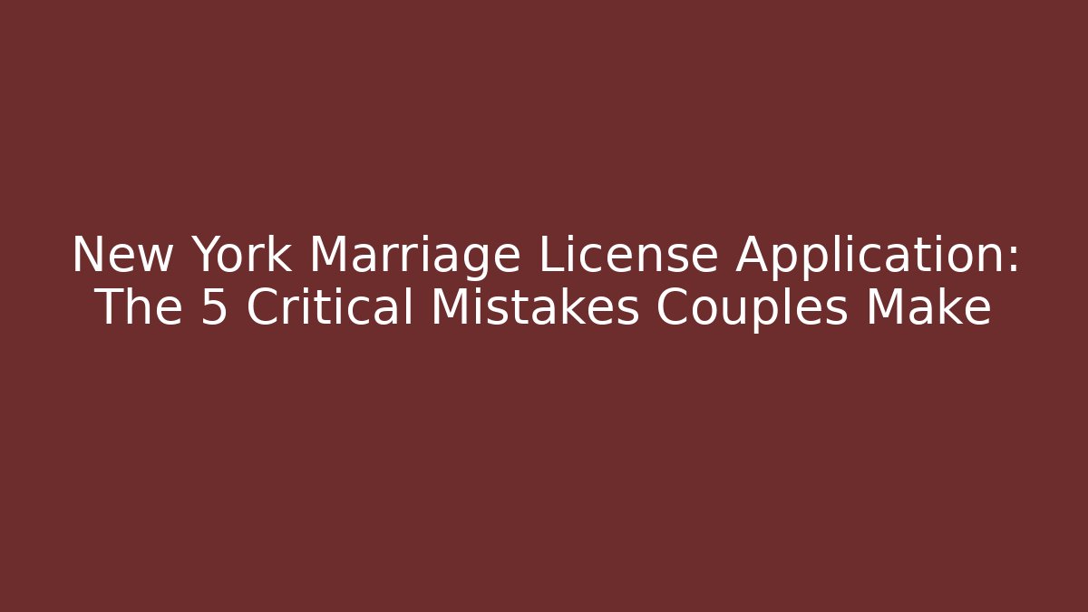 New York Marriage License Application: The 5 Critical Mistakes Couples Make