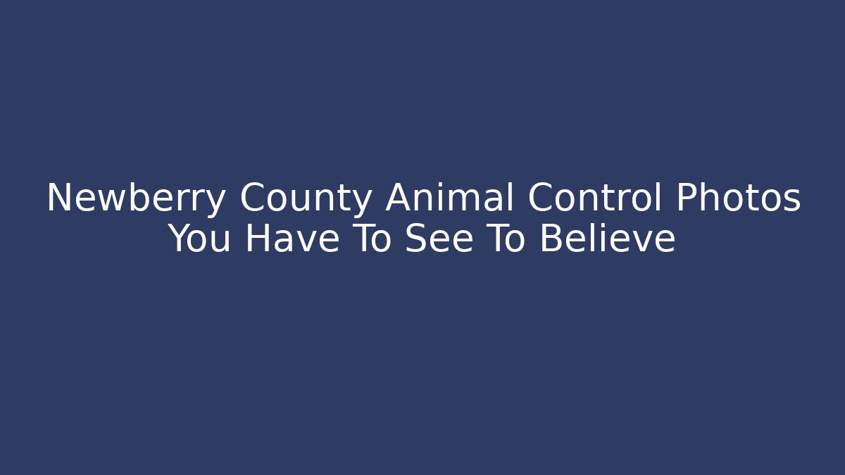 Newberry County Animal Control Photos You Have To See To Believe