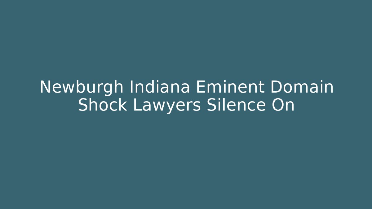 Newburgh Indiana Eminent Domain Shock Lawyers Silence On