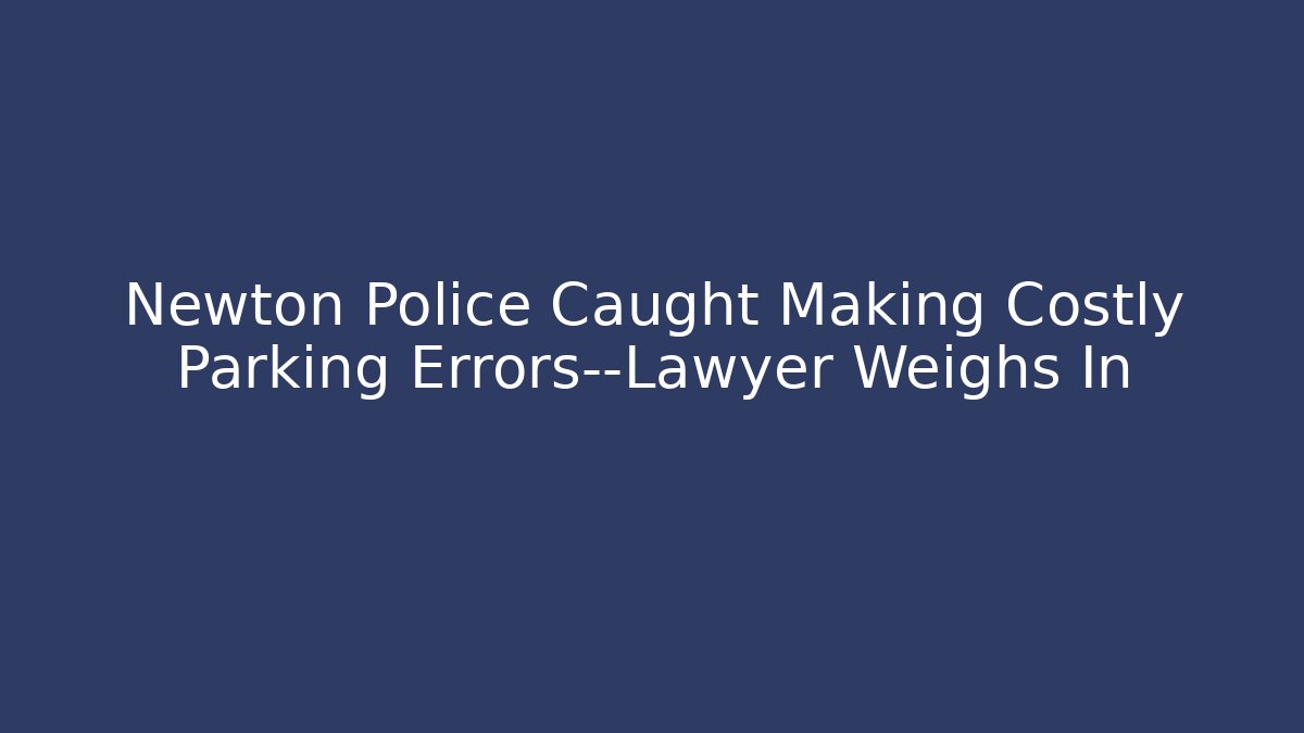Newton Police Caught Making Costly Parking Errors—Lawyer Weighs In