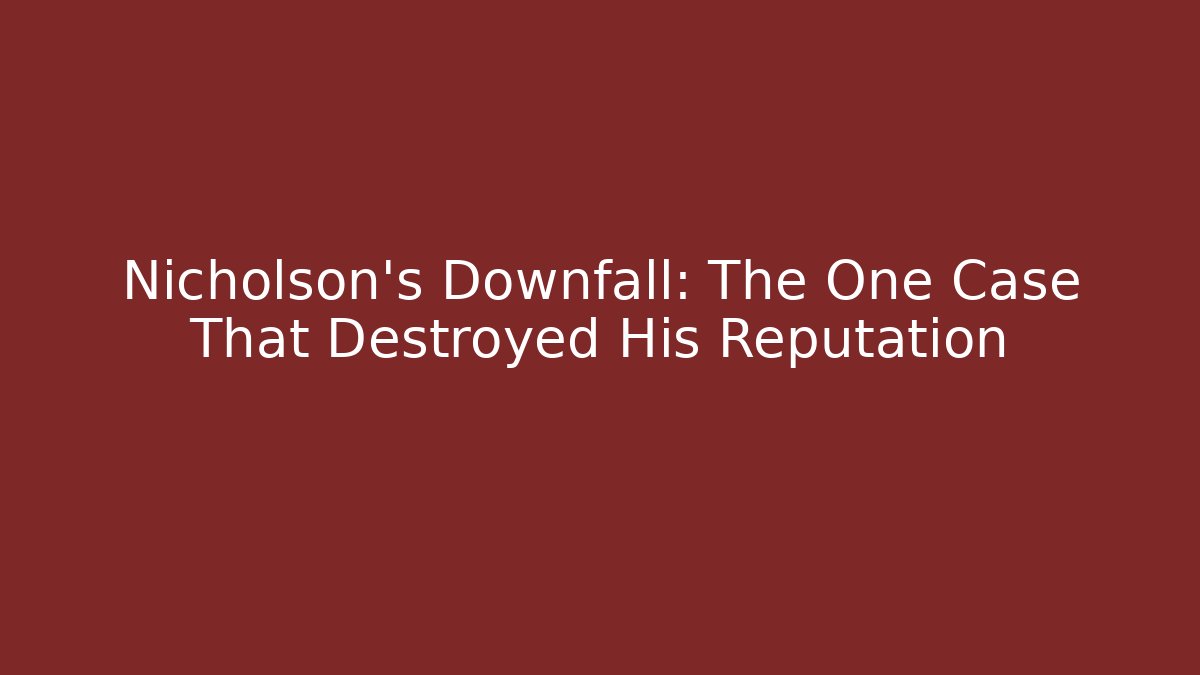 Nicholson’s Downfall: The One Case That Destroyed His Reputation