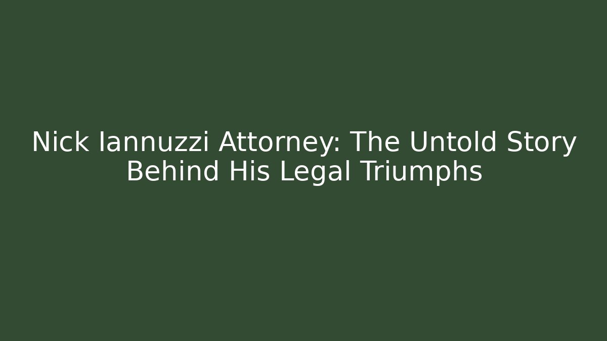 Nick Iannuzzi Attorney: The Untold Story Behind His Legal Triumphs