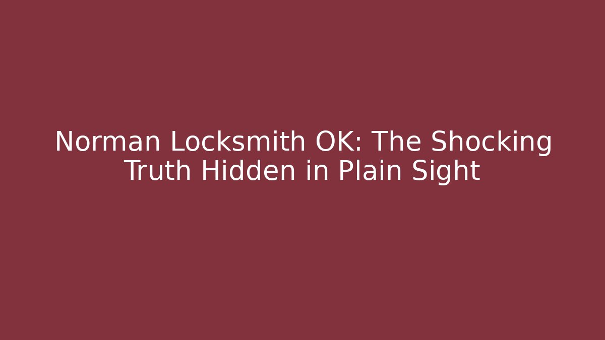 Norman Locksmith OK: The Shocking Truth Hidden in Plain Sight - Magmic