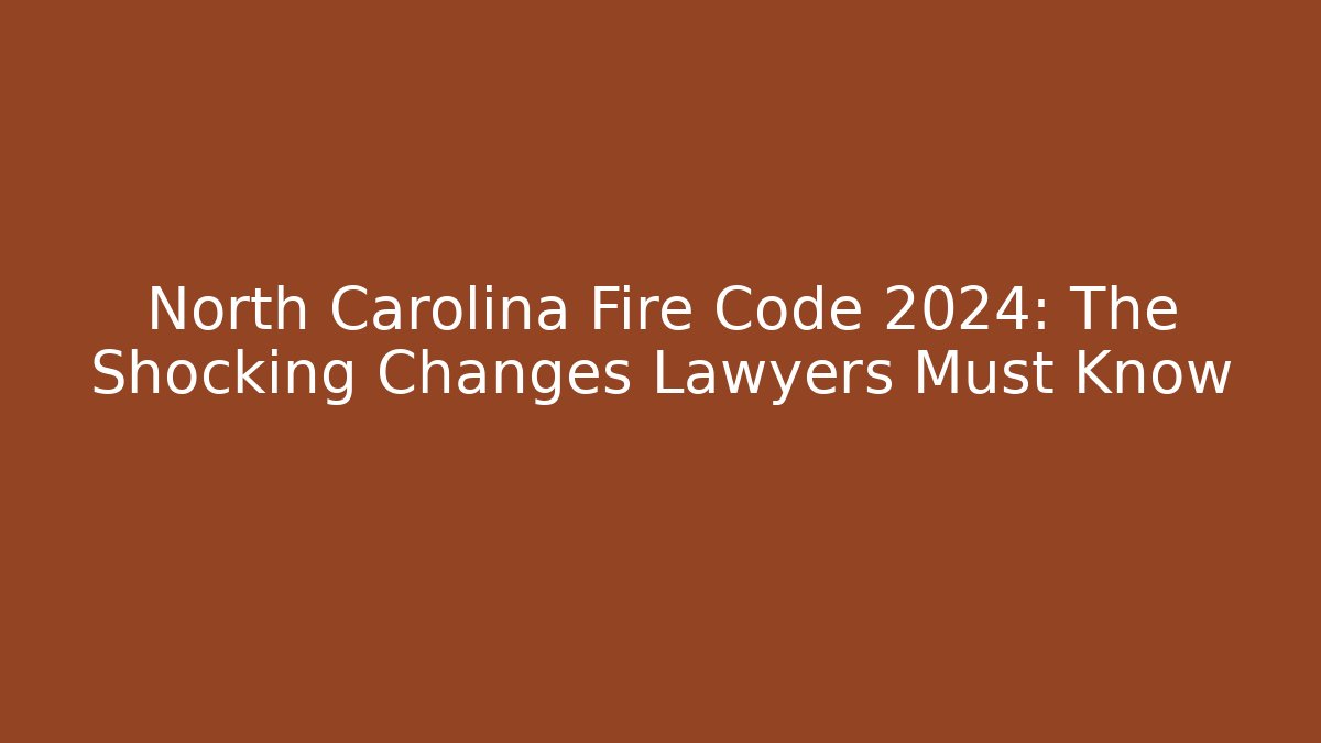 North Carolina Fire Code 2024: The Shocking Changes Lawyers Must Know