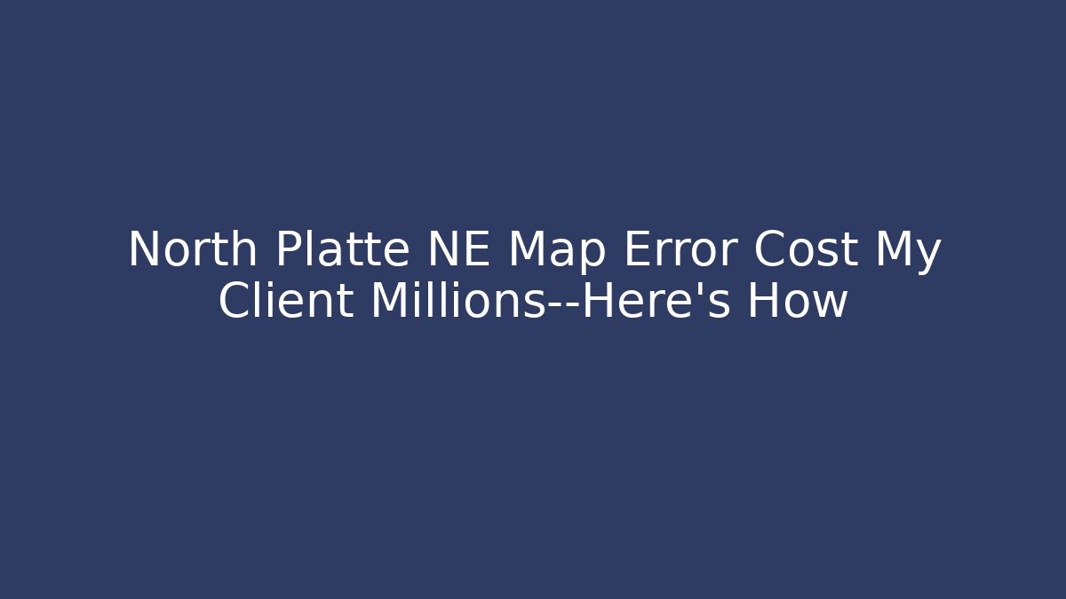 North Platte NE Map Error Cost My Client Millions—Here's How - Magmic