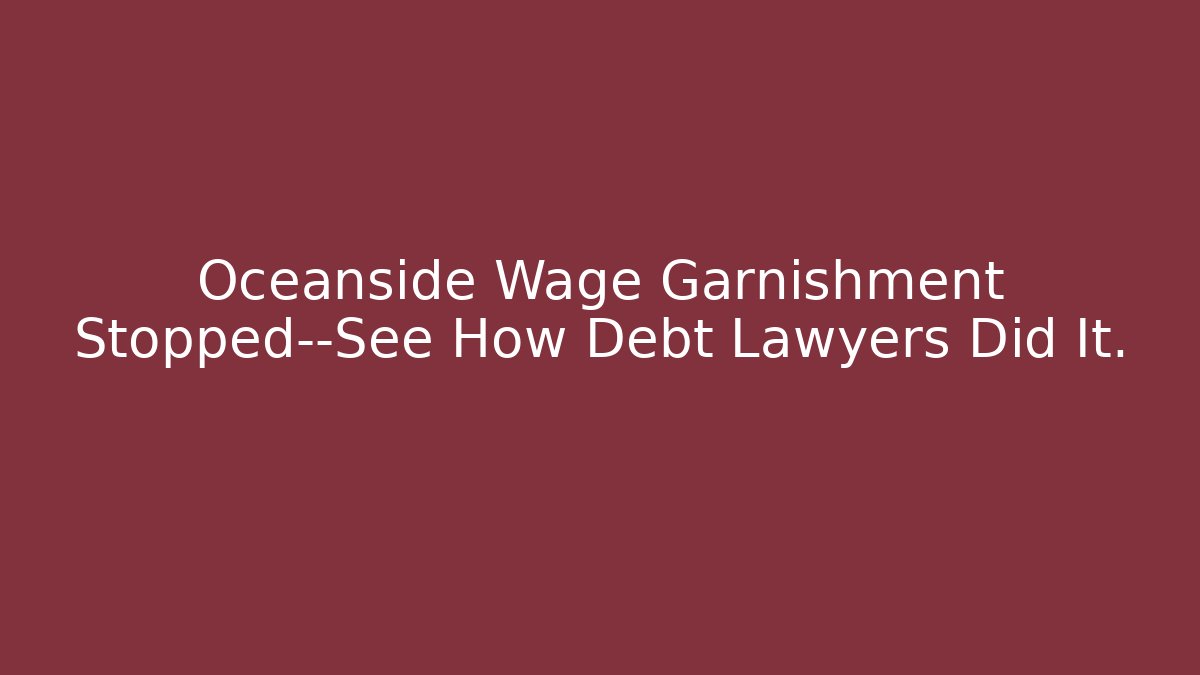 Oceanside Wage Garnishment Stopped—See How Debt Lawyers Did It.