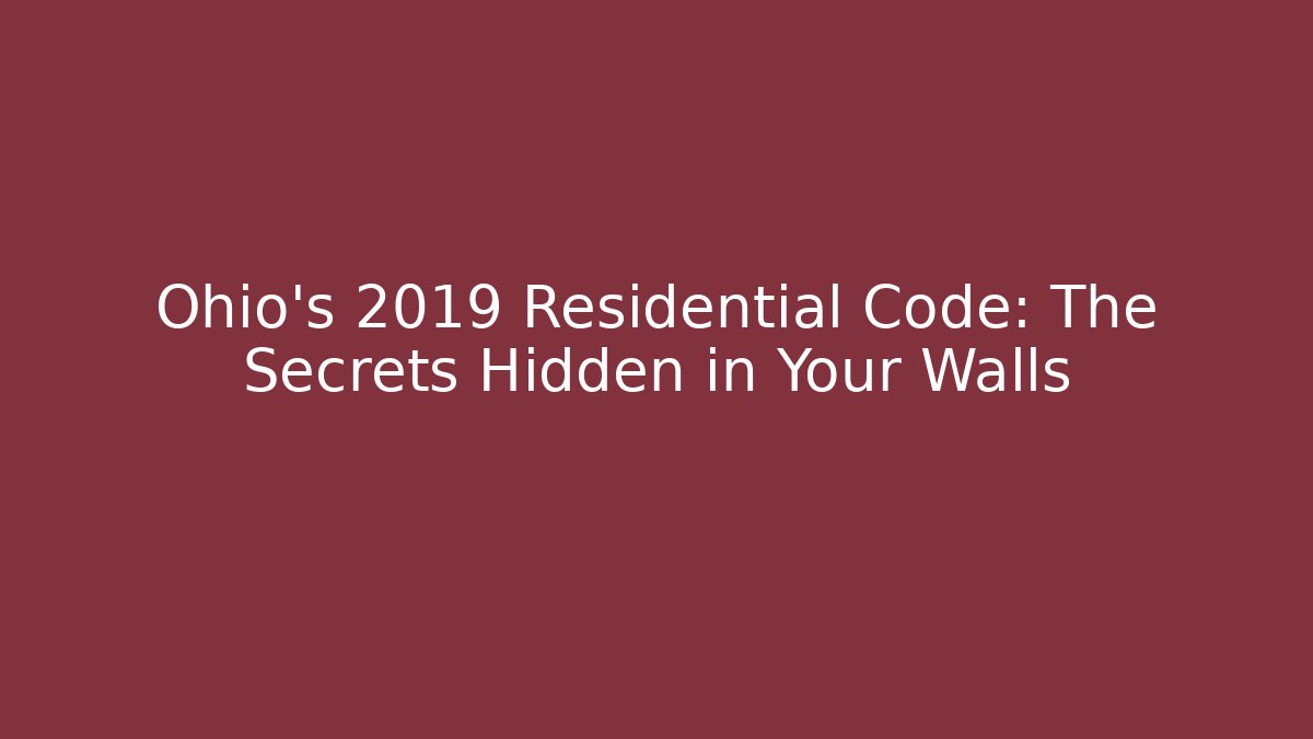 Ohio's 2019 Residential Code: The Secrets Hidden in Your Walls