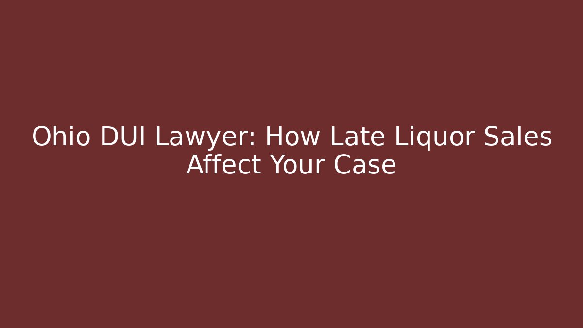 Ohio DUI Lawyer: How Late Liquor Sales Affect Your Case
