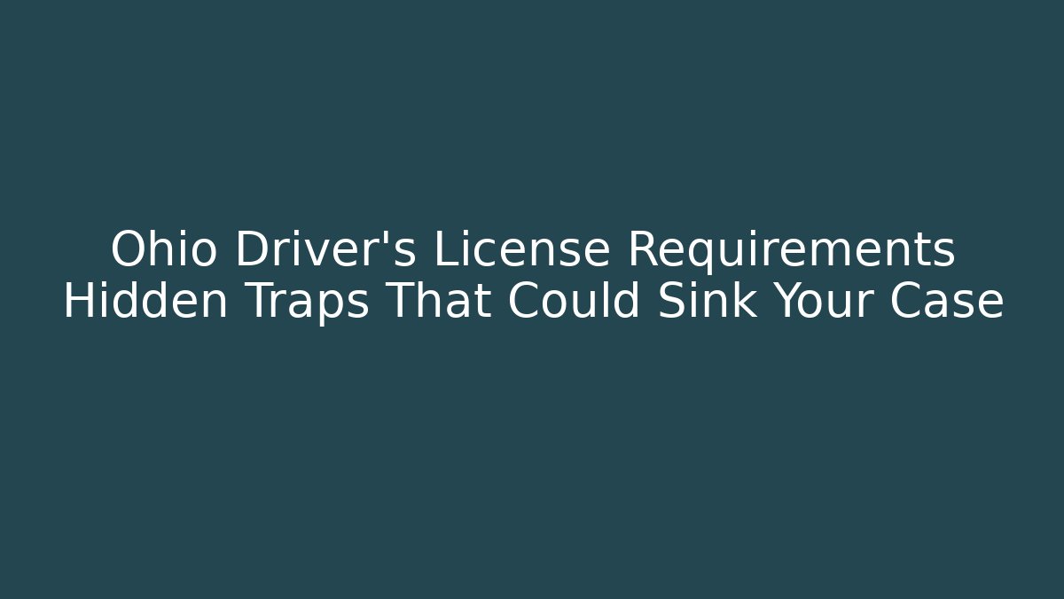 Ohio Driver’s License Requirements Hidden Traps That Could Sink Your Case