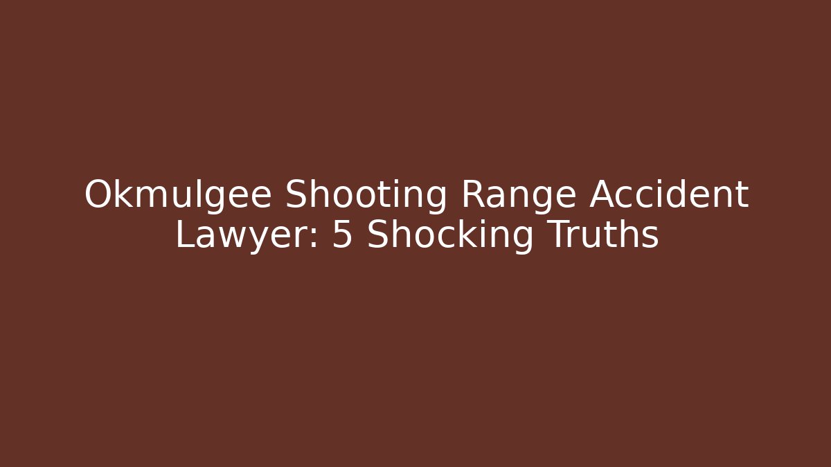 Okmulgee Shooting Range Accident Lawyer: 5 Shocking Truths