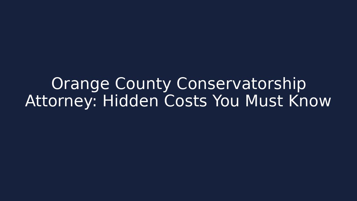 Orange County Conservatorship Attorney: Hidden Costs You Must Know