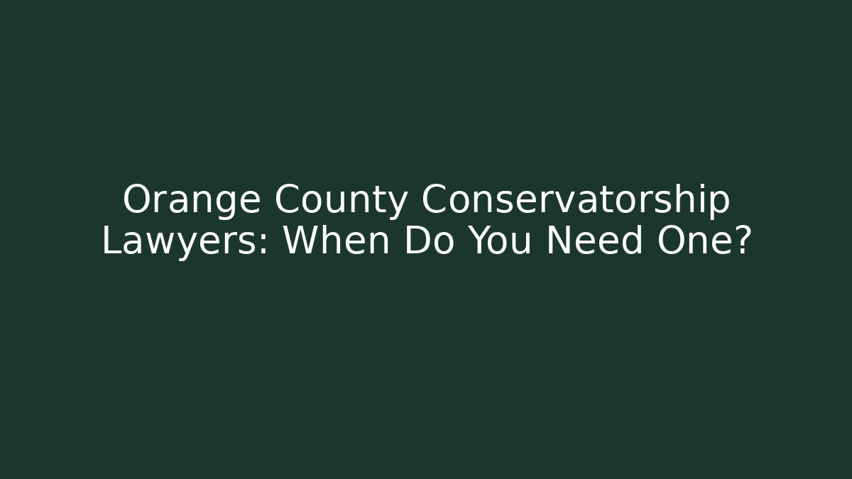 Orange County Conservatorship Lawyers: When Do You Need One? - Magmic
