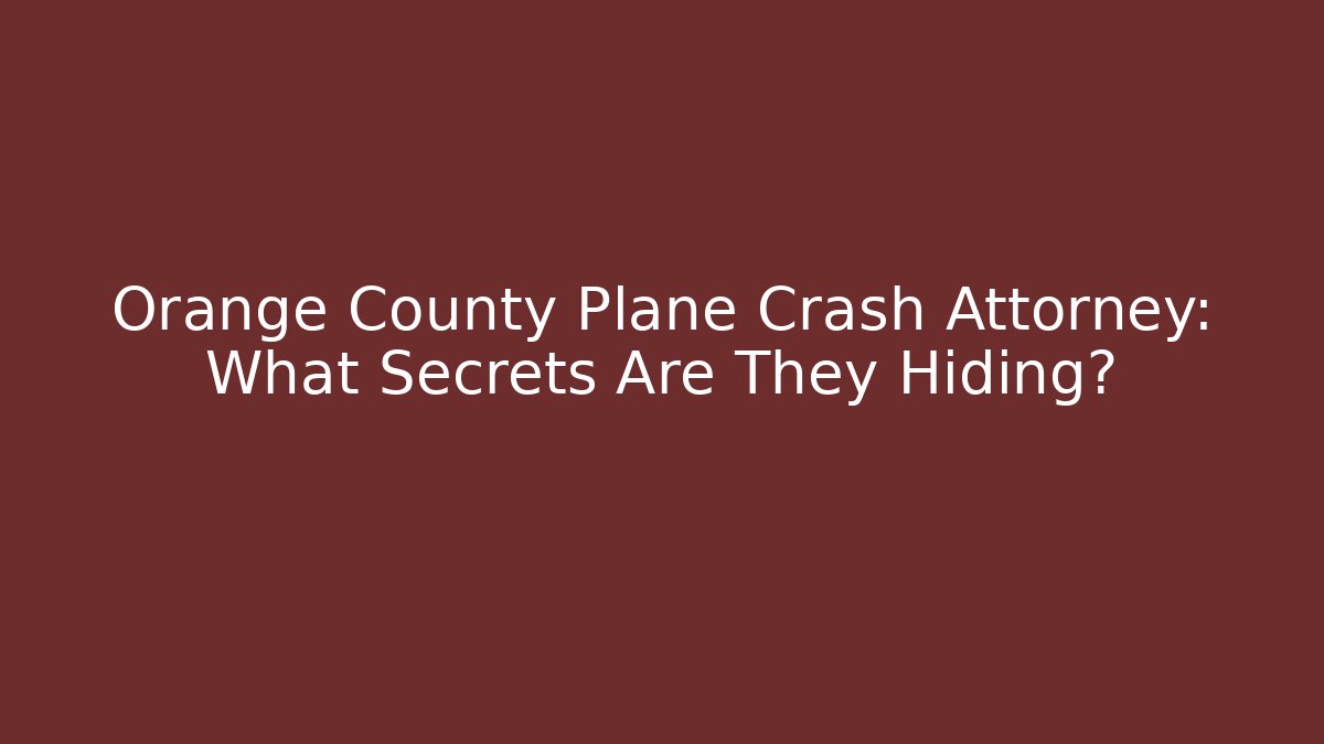 Orange County Plane Crash Attorney: What Secrets Are They Hiding?