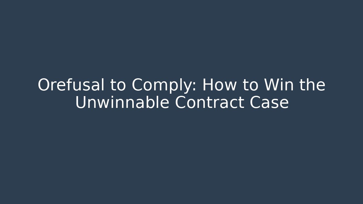 Orefusal to Comply: How to Win the Unwinnable Contract Case