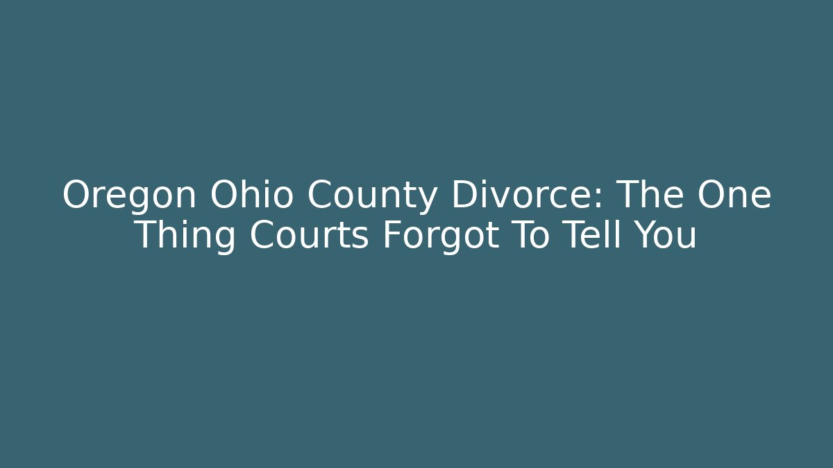 Oregon Ohio County Divorce: The One Thing Courts Forgot To Tell You