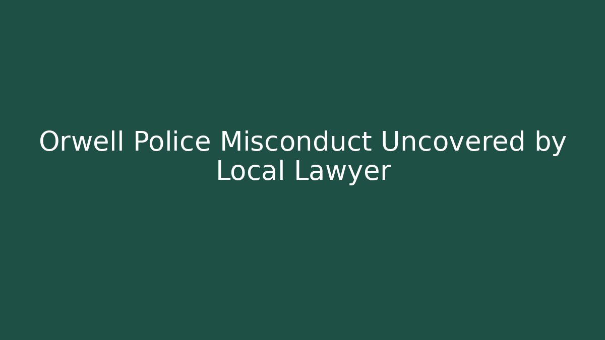 Orwell Police Misconduct Uncovered by Local Lawyer