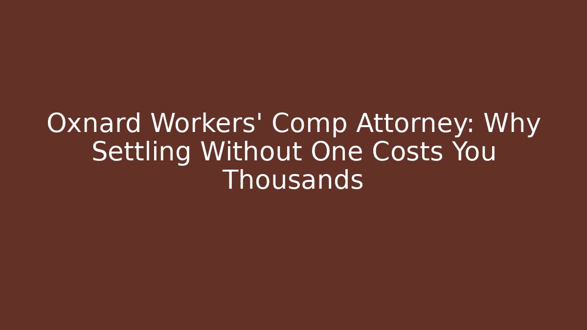 Oxnard Workers' Comp Attorney: Why Settling Without One Costs You Thousands - Magmic