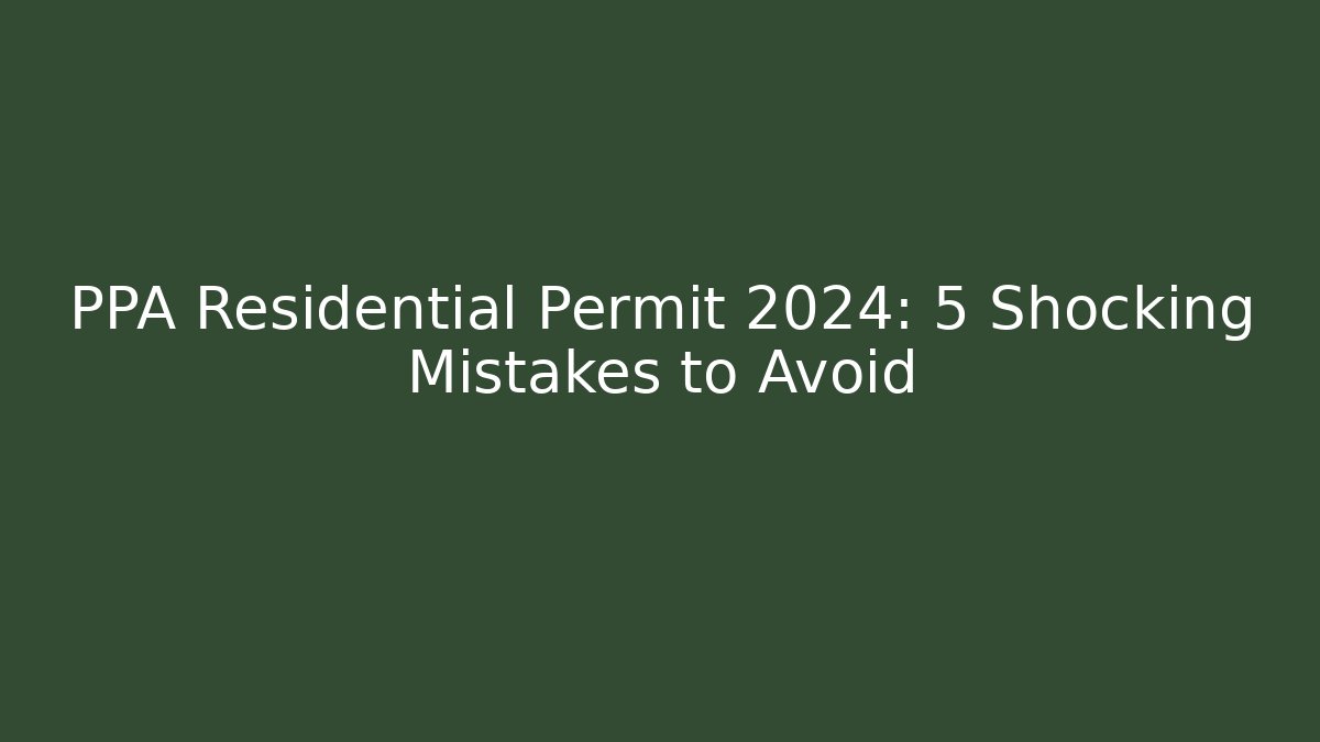PPA Residential Permit 2024: 5 Shocking Mistakes to Avoid