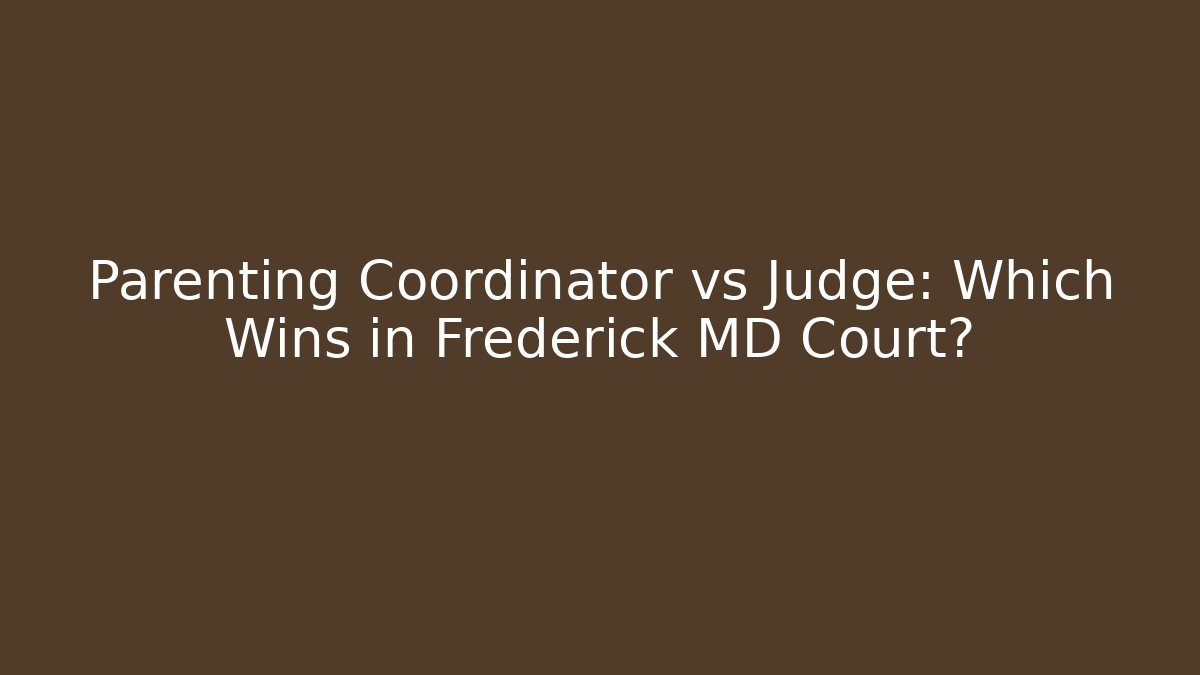 Parenting Coordinator vs Judge: Which Wins in Frederick MD Court?