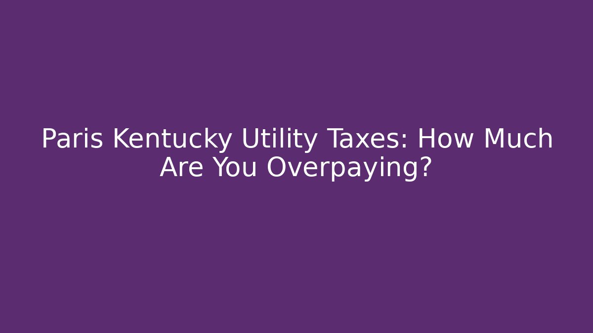 Paris Kentucky Utility Taxes: How Much Are You Overpaying?