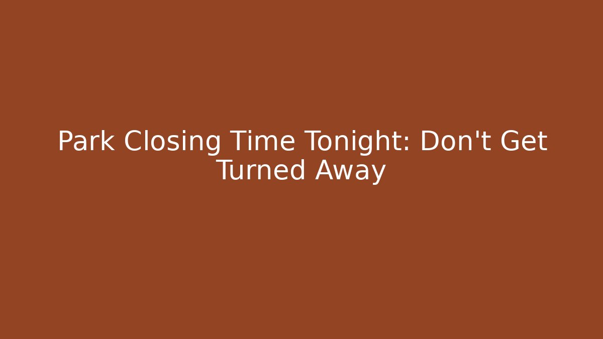Park Closing Time Tonight: Don’t Get Turned Away