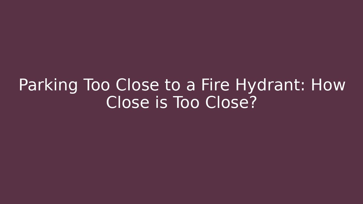 Parking Too Close to a Fire Hydrant: How Close is Too Close? - Magmic