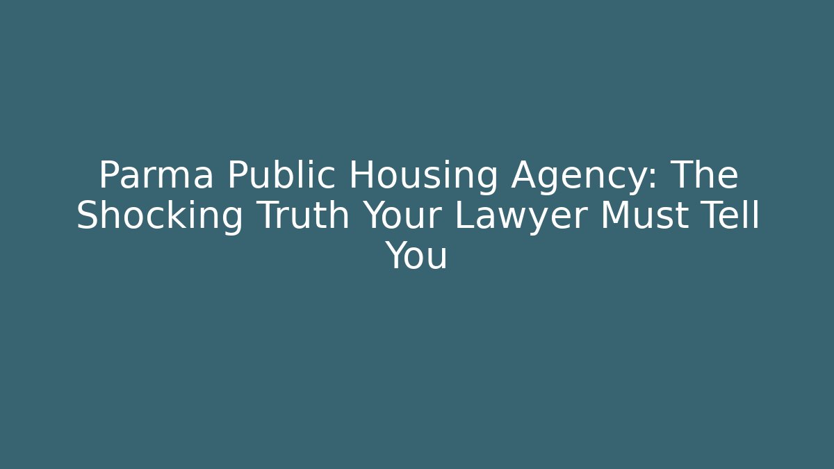Parma Public Housing Agency: The Shocking Truth Your Lawyer Must Tell You
