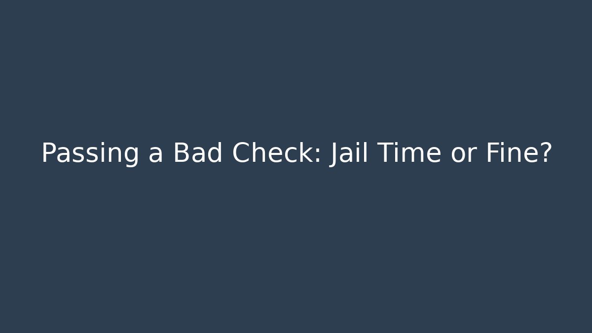 Passing a Bad Check: Jail Time or Fine?
