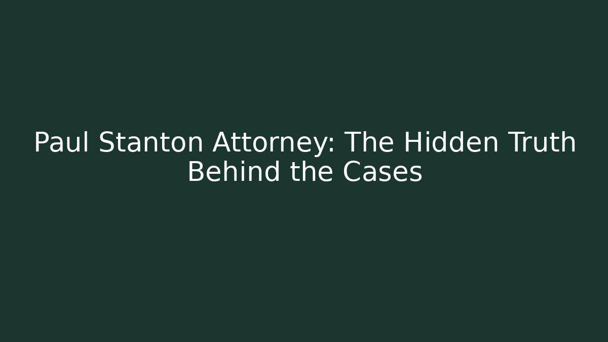 Paul Stanton Attorney: The Hidden Truth Behind the Cases