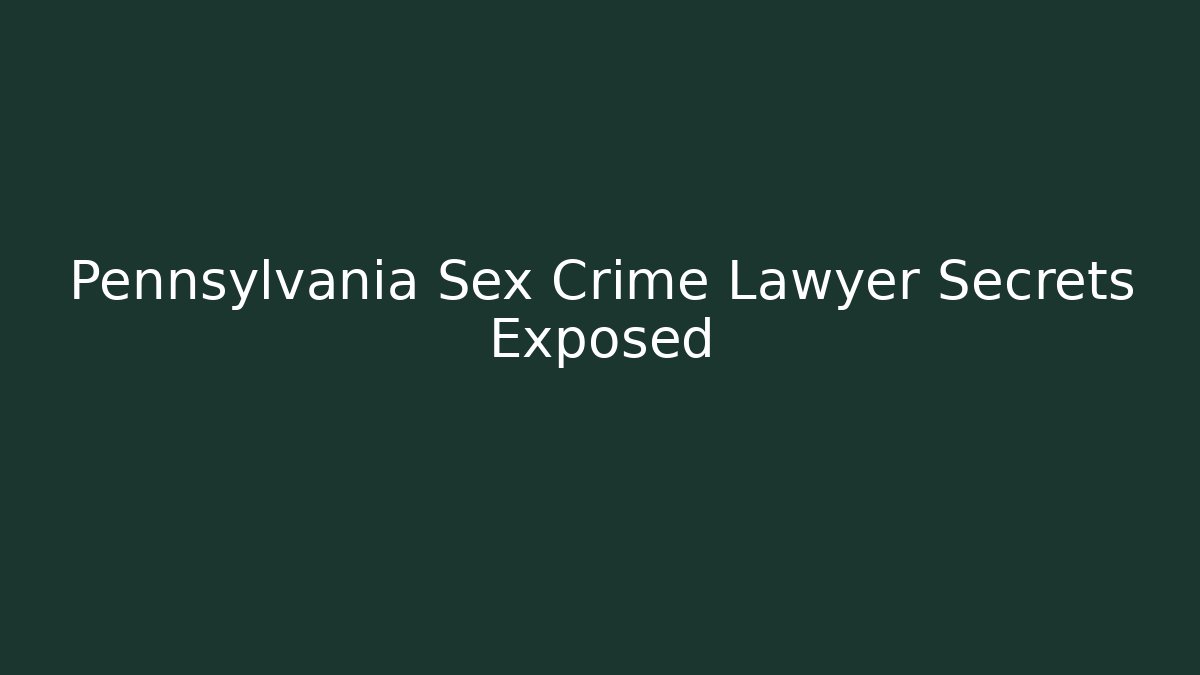 Pennsylvania Sex Crime Lawyer Secrets Exposed