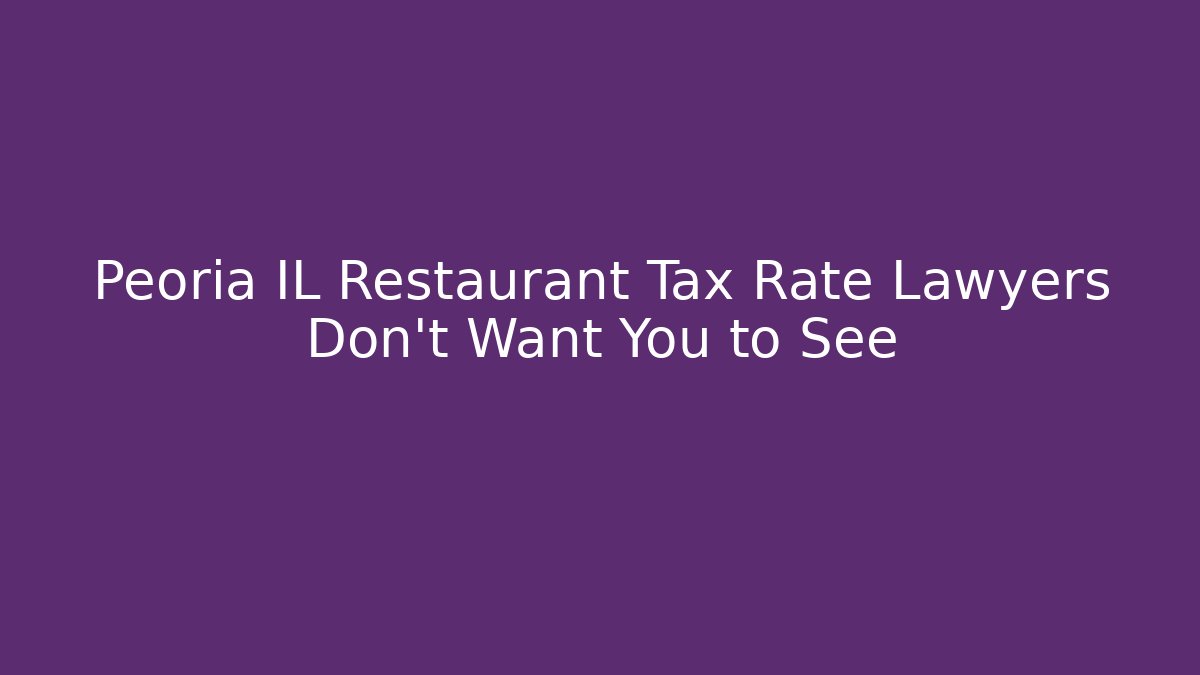 Peoria IL Restaurant Tax Rate Lawyers Don't Want You to See