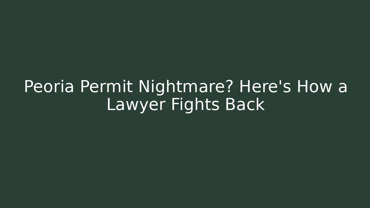 Peoria Permit Nightmare? Here's How a Lawyer Fights Back