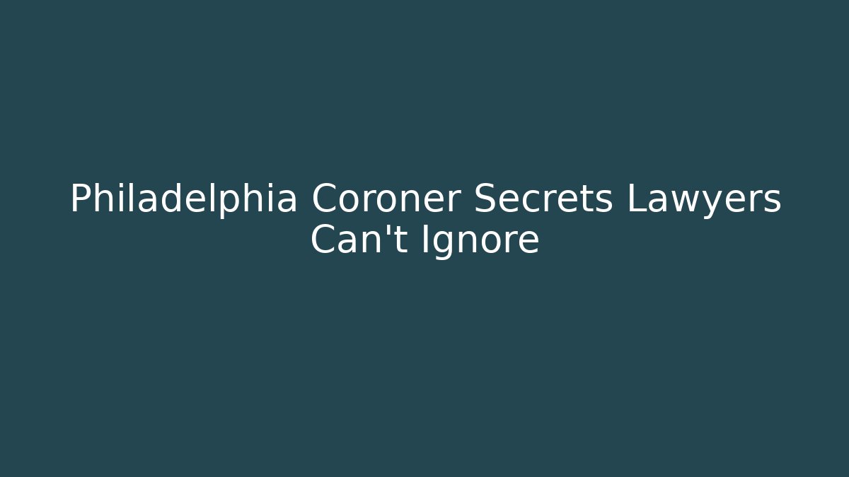 Philadelphia Coroner Secrets Lawyers Can't Ignore