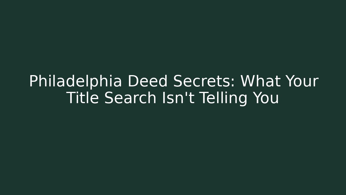 Philadelphia Deed Secrets: What Your Title Search Isn't Telling You