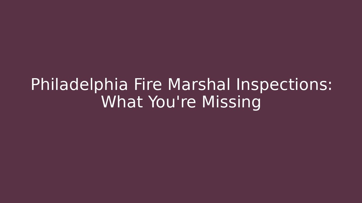 Philadelphia Fire Marshal Inspections: What You're Missing - Magmic