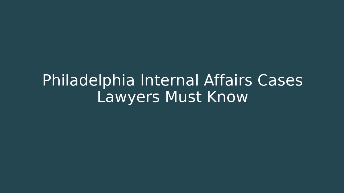 Philadelphia Internal Affairs Cases Lawyers Must Know