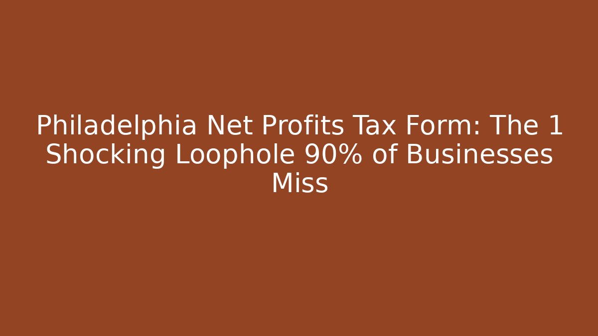 Philadelphia Net Profits Tax Form: The 1 Shocking Loophole 90% of Businesses Miss