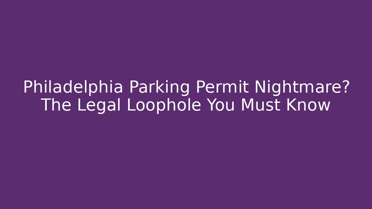 Philadelphia Parking Permit Nightmare? The Legal Loophole You Must Know