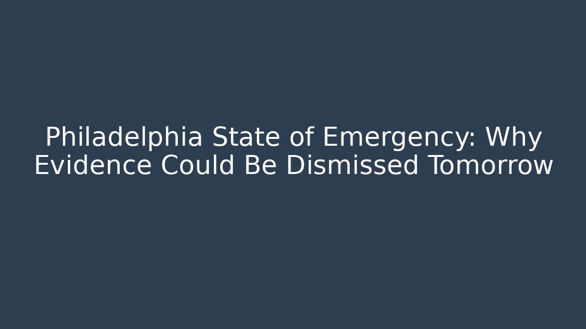 Philadelphia State of Emergency: Why Evidence Could Be Dismissed Tomorrow